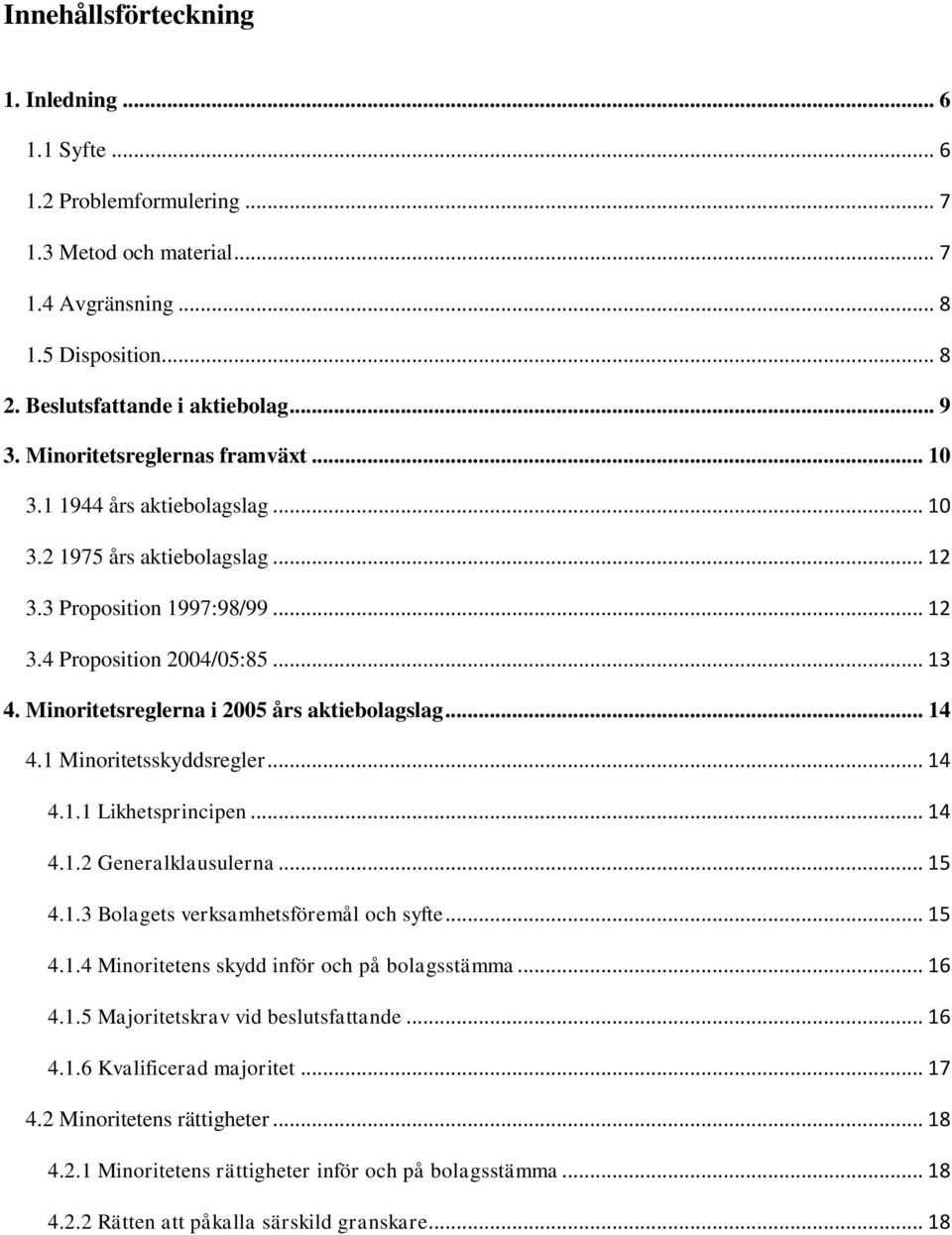 Minoritetsreglerna i 2005 års aktiebolagslag... 14 4.1 Minoritetsskyddsregler... 14 4.1.1 Likhetsprincipen... 14 4.1.2 Generalklausulerna... 15 4.1.3 Bolagets verksamhetsföremål och syfte... 15 4.1.4 Minoritetens skydd inför och på bolagsstämma.