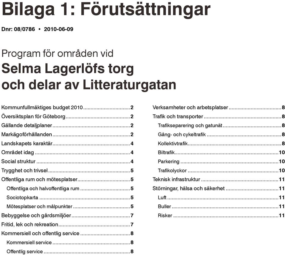 ..5 Offentliga och halvoffentliga rum...5 Sociotopkarta...5 Mötesplatser och målpunkter...5 Bebyggelse och gårdsmiljöer...7 Fritid, lek och rekreation...7 Kommersiell och offentlig service.