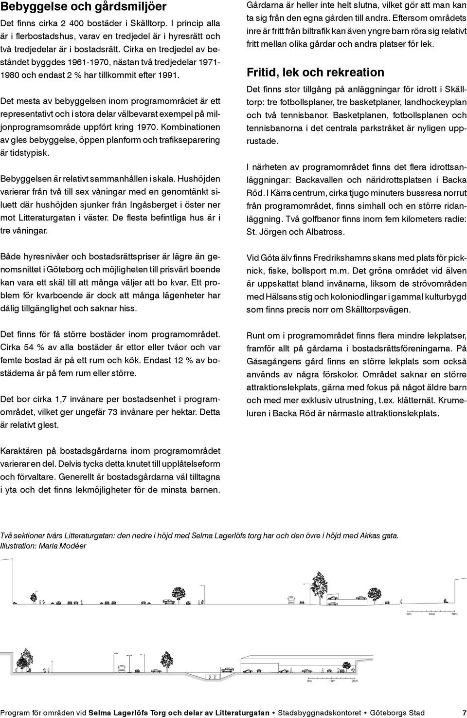 Cirka en tredjedel av beståndet byggdes 1961-1970, nästan två tredjedelar 1971-1980 och endast 2 % har tillkommit efter 1991.