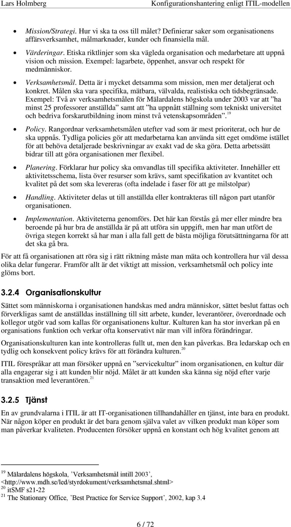 Detta är i mycket detsamma som mission, men mer detaljerat och konkret. Målen ska vara specifika, mätbara, välvalda, realistiska och tidsbegränsade.