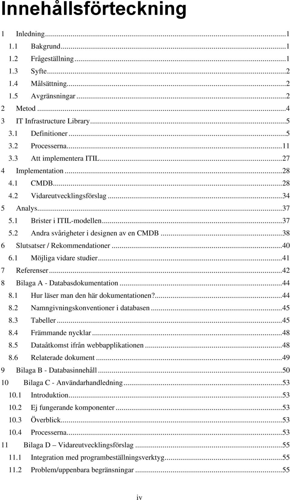 ..38 6 Slutsatser / Rekommendationer...40 6.1 Möjliga vidare studier...41 7 Referenser...42 8 Bilaga A - Databasdokumentation...44 8.1 Hur läser man den här dokumentationen?...44 8.2 Namngivningskonventioner i databasen.