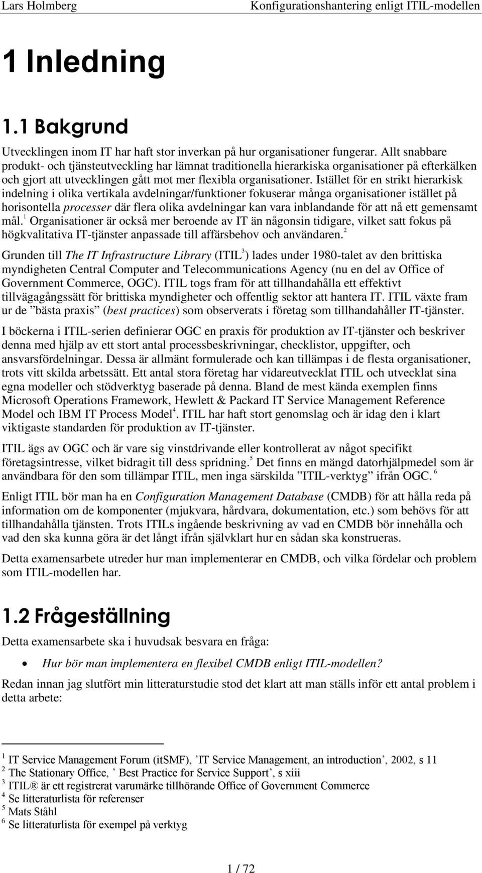 Istället för en strikt hierarkisk indelning i olika vertikala avdelningar/funktioner fokuserar många organisationer istället på horisontella processer där flera olika avdelningar kan vara inblandande