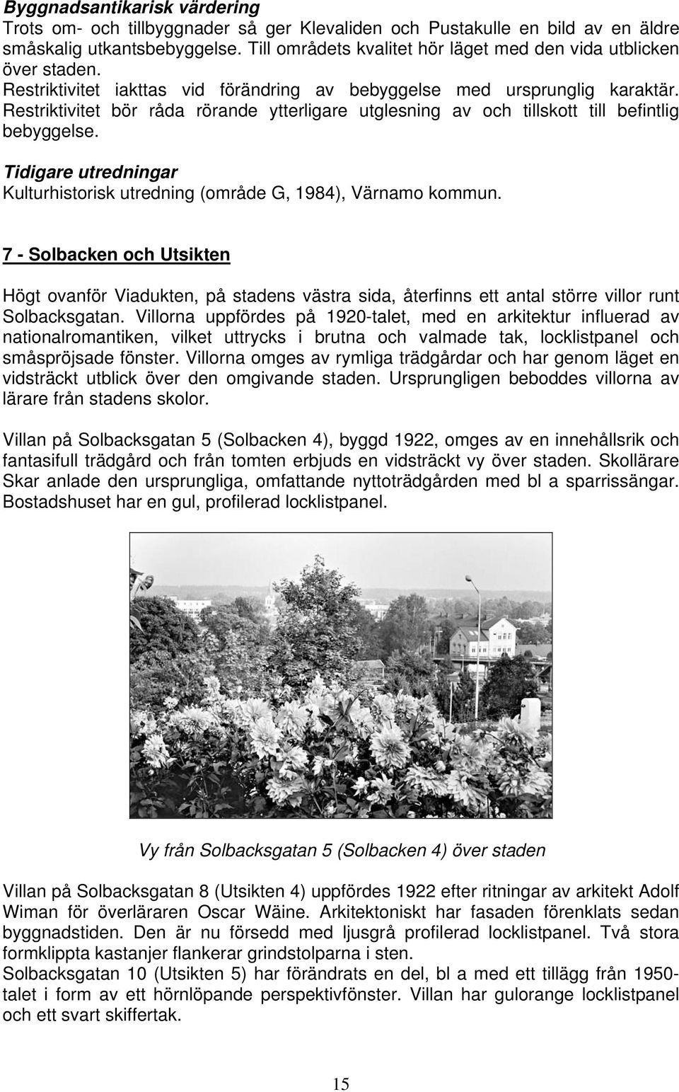 Restriktivitet bör råda rörande ytterligare utglesning av och tillskott till befintlig bebyggelse. Kulturhistorisk utredning (område G, 1984), Värnamo kommun.