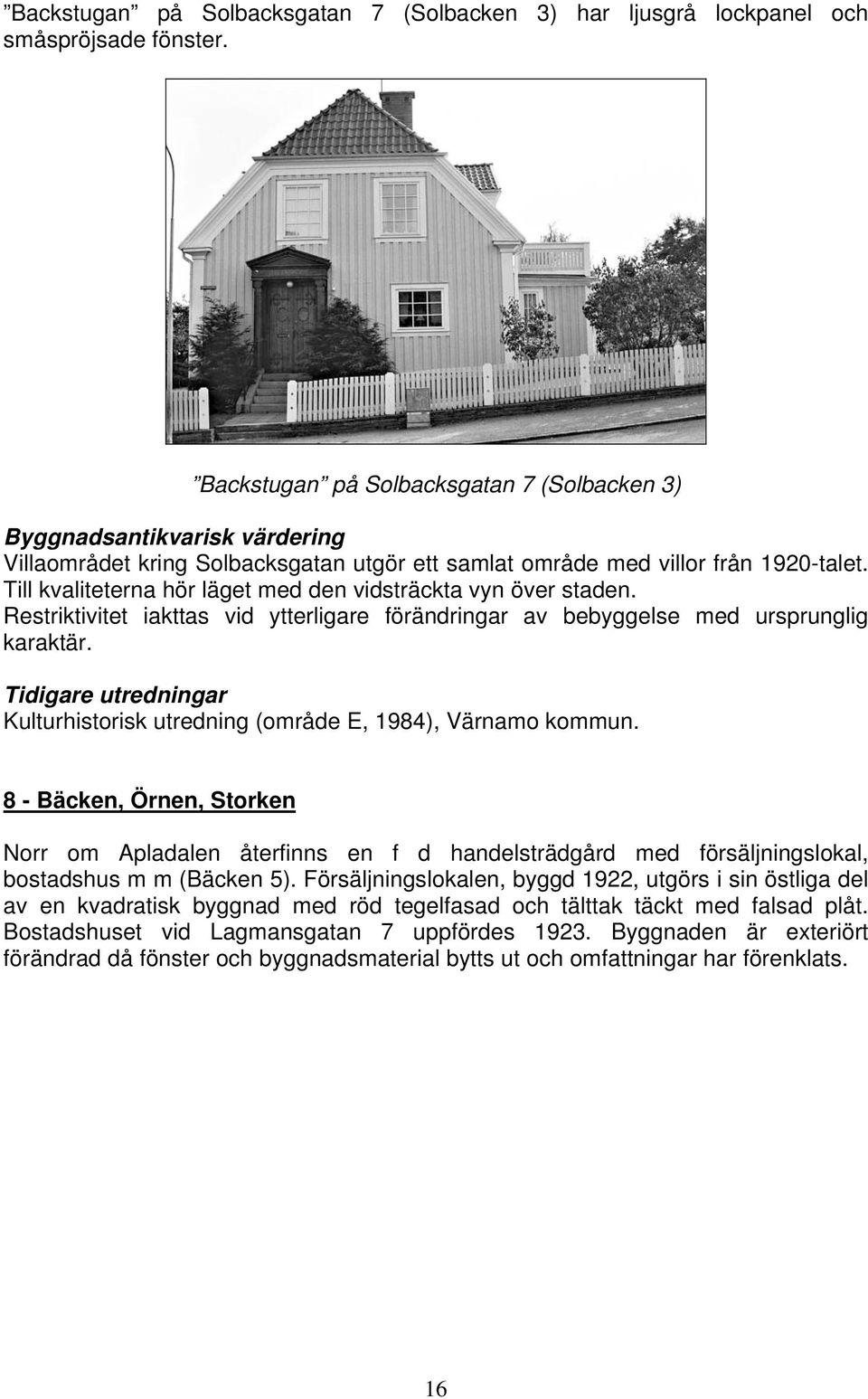 Restriktivitet iakttas vid ytterligare förändringar av bebyggelse med ursprunglig karaktär. Kulturhistorisk utredning (område E, 1984), Värnamo kommun.