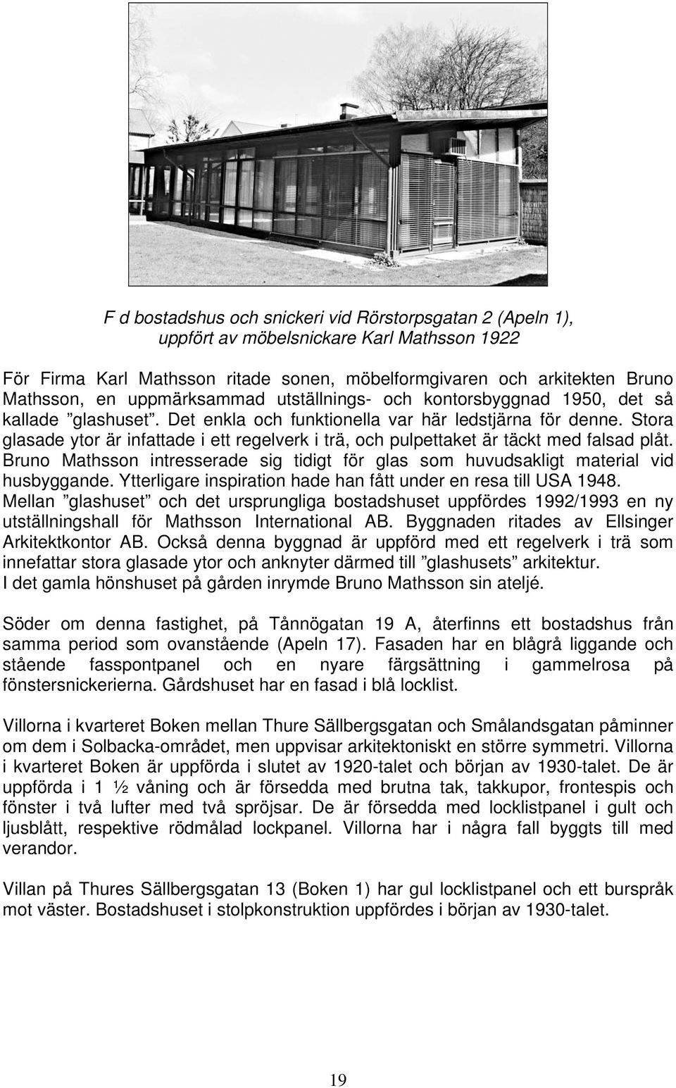 Stora glasade ytor är infattade i ett regelverk i trä, och pulpettaket är täckt med falsad plåt. Bruno Mathsson intresserade sig tidigt för glas som huvudsakligt material vid husbyggande.