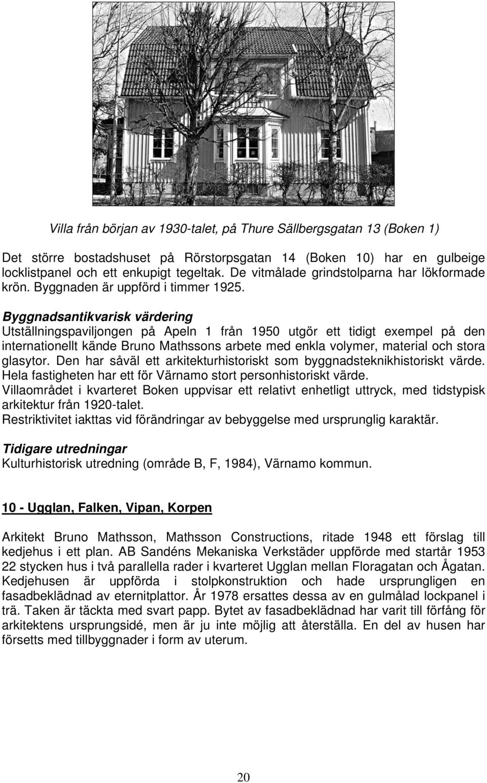 Utställningspaviljongen på Apeln 1 från 1950 utgör ett tidigt exempel på den internationellt kände Bruno Mathssons arbete med enkla volymer, material och stora glasytor.