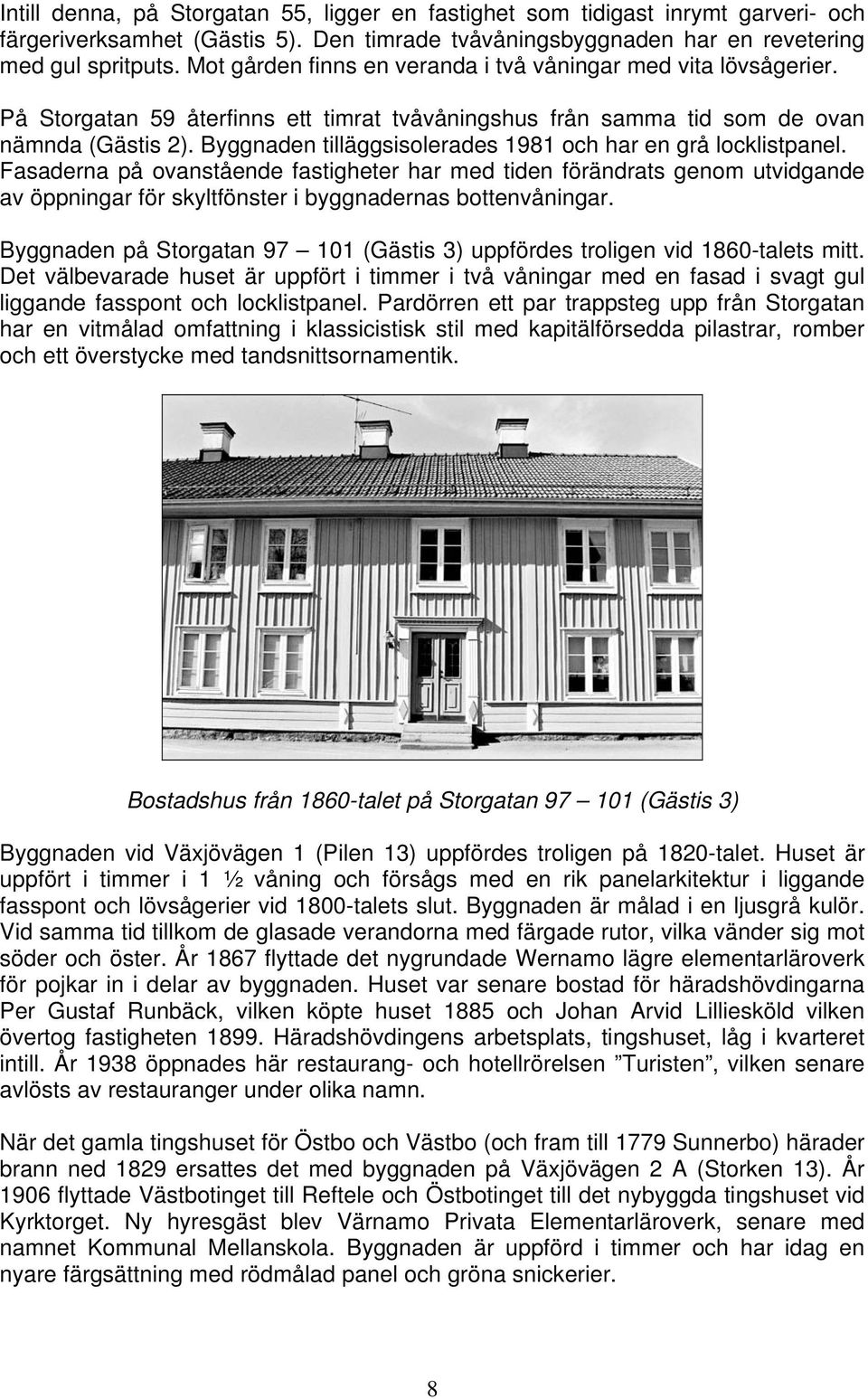 Byggnaden tilläggsisolerades 1981 och har en grå locklistpanel.