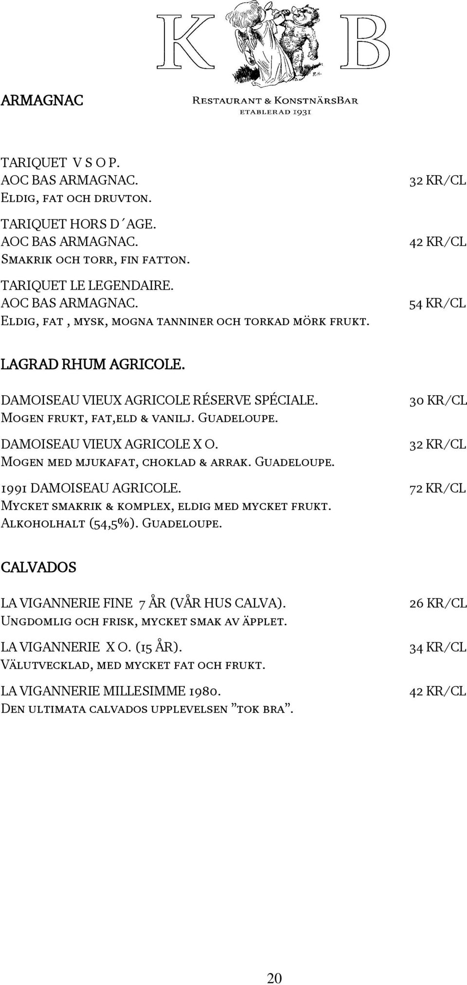 Mogen med mjukafat, choklad & arrak. Guadeloupe. 30 KR/CL 32 KR/CL 1991 DAMOISEAU AGRICOLE. 72 KR/CL Mycket smakrik & komplex, eldig med mycket frukt. Alkoholhalt (54,5%). Guadeloupe. CALVADOS LA VIGANNERIE FINE 7 ÅR (VÅR HUS CALVA).