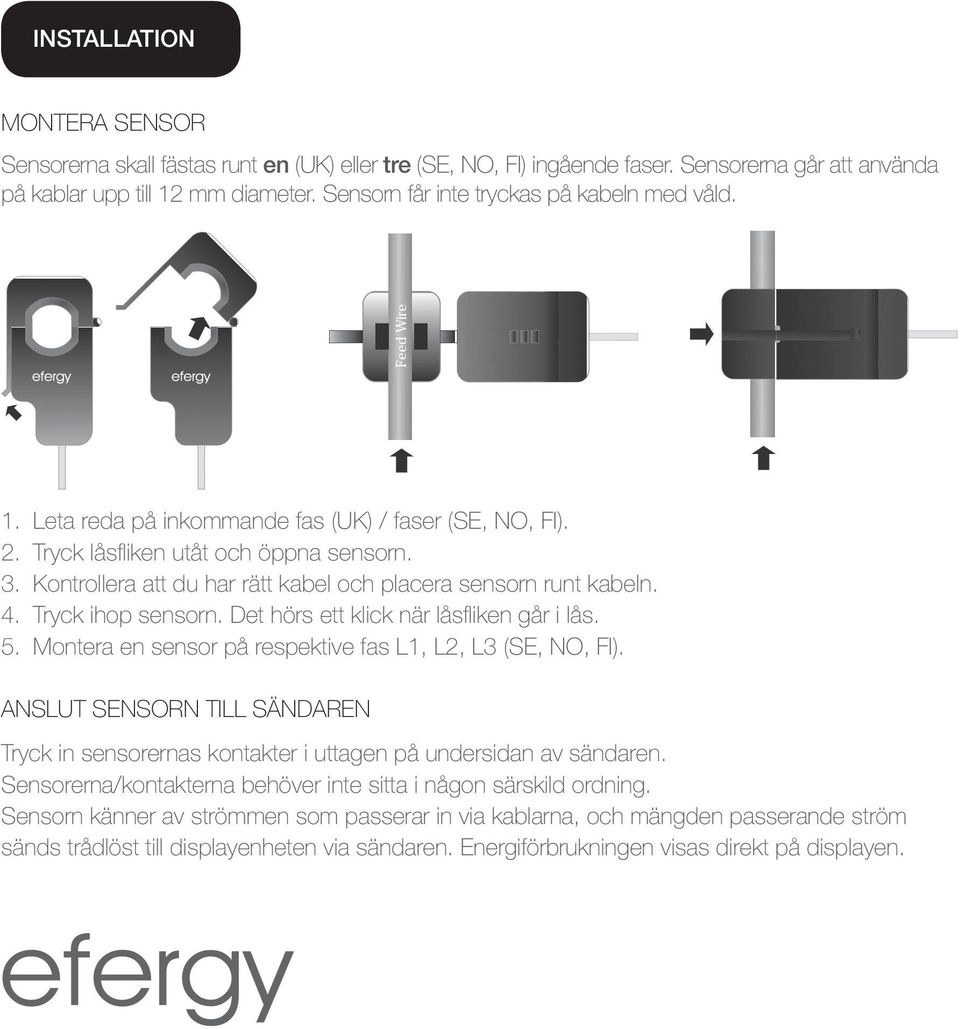 Kontrollera att du har rätt kabel och placera sensorn runt kabeln. 4. Tryck ihop sensorn. Det hörs ett klick när låsfliken går i lås. 5. Montera en sensor på respektive fas L1, L2, L3 (SE, NO, FI).