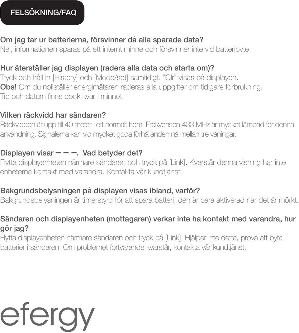 Om du nollställer energimätaren raderas alla uppgifter om tidigare förbrukning. Tid och datum finns dock kvar i minnet. Vilken räckvidd har sändaren? Räckvidden är upp till 40 meter i ett normalt hem.