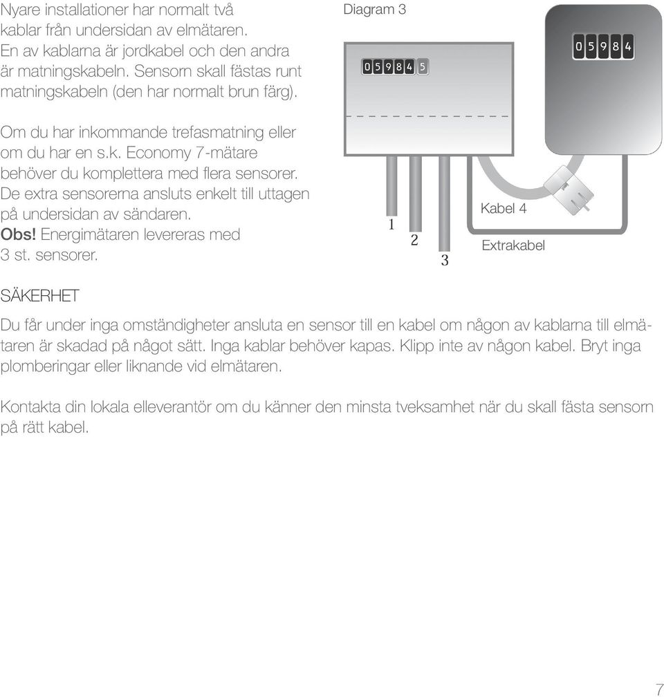 De extra sensorerna ansluts enkelt till uttagen på undersidan av sändaren. Obs! Energimätaren levereras med 3 st. sensorer. Kabel 4 Extrakabel Säkerhet Du får under inga omständigheter ansluta en sensor till en kabel om någon av kablarna till elmätaren är skadad på något sätt.