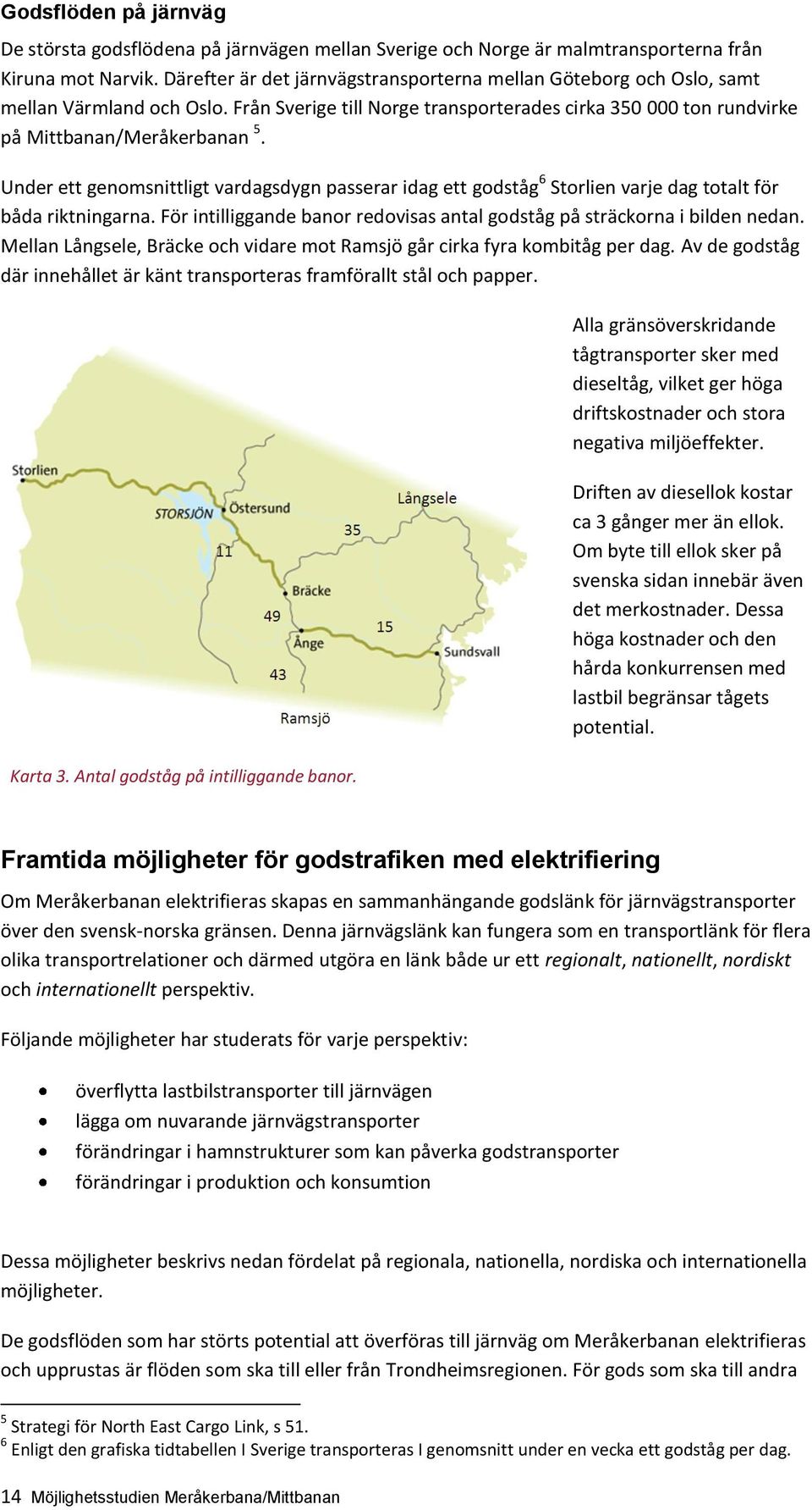 Under ett genomsnittligt vardagsdygn passerar idag ett godståg 6 Storlien varje dag totalt för båda riktningarna. För intilliggande banor redovisas antal godståg på sträckorna i bilden nedan.