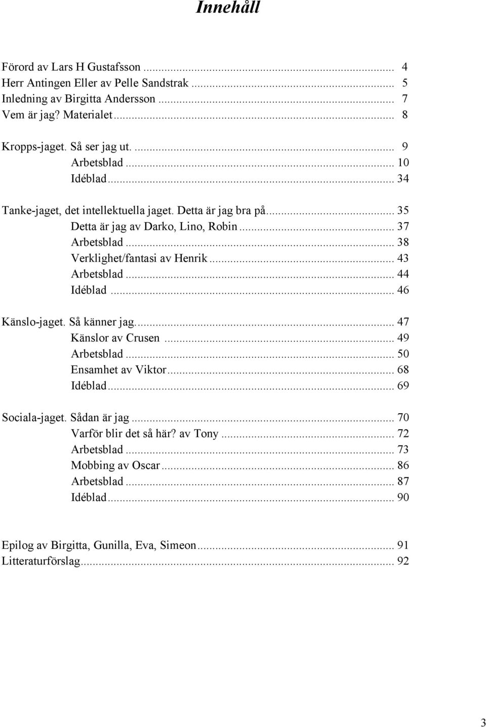 .. 38 Verklighet/fantasi av Henrik... 43 Arbetsblad... 44 Idéblad... 46 Känslo-jaget. Så känner jag... 47 Känslor av Crusen... 49 Arbetsblad... 50 Ensamhet av Viktor.