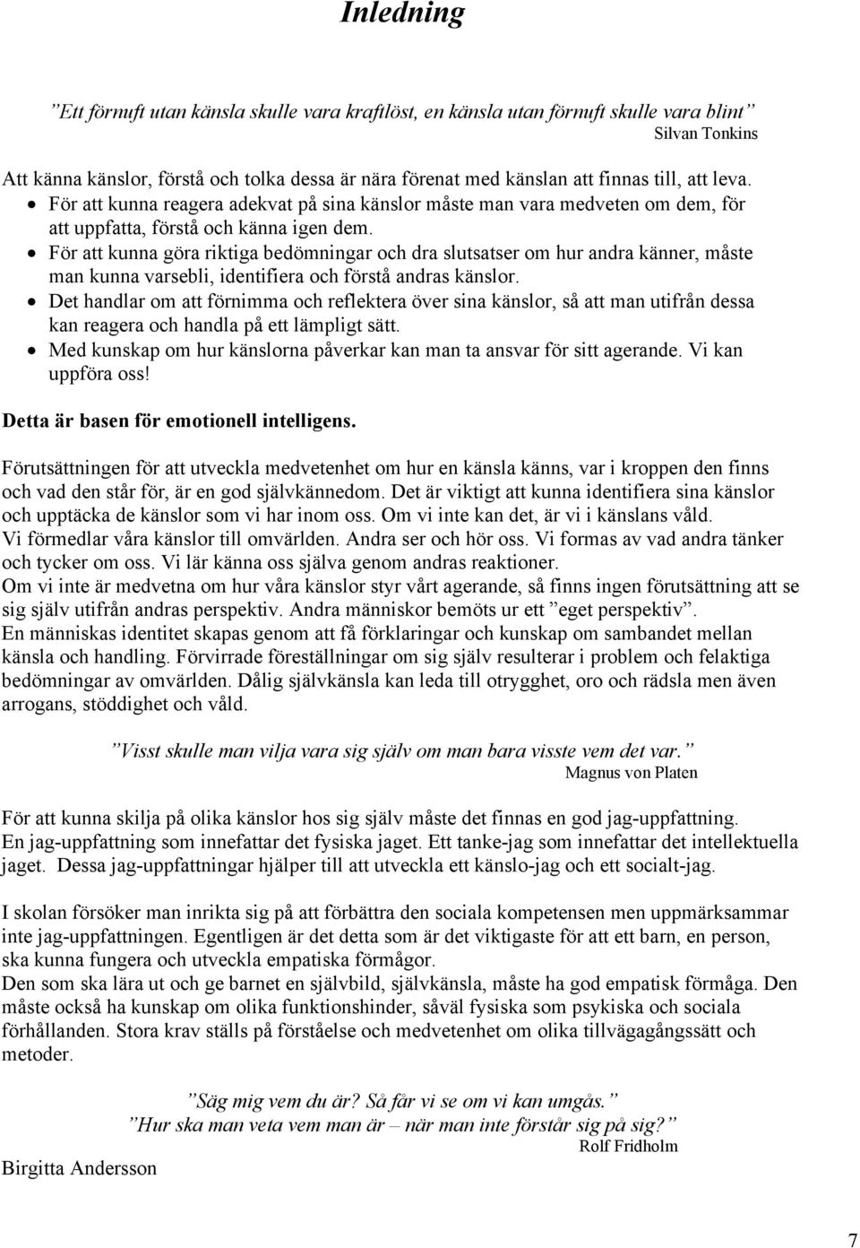 För att kunna göra riktiga bedömningar och dra slutsatser om hur andra känner, måste man kunna varsebli, identifiera och förstå andras känslor.