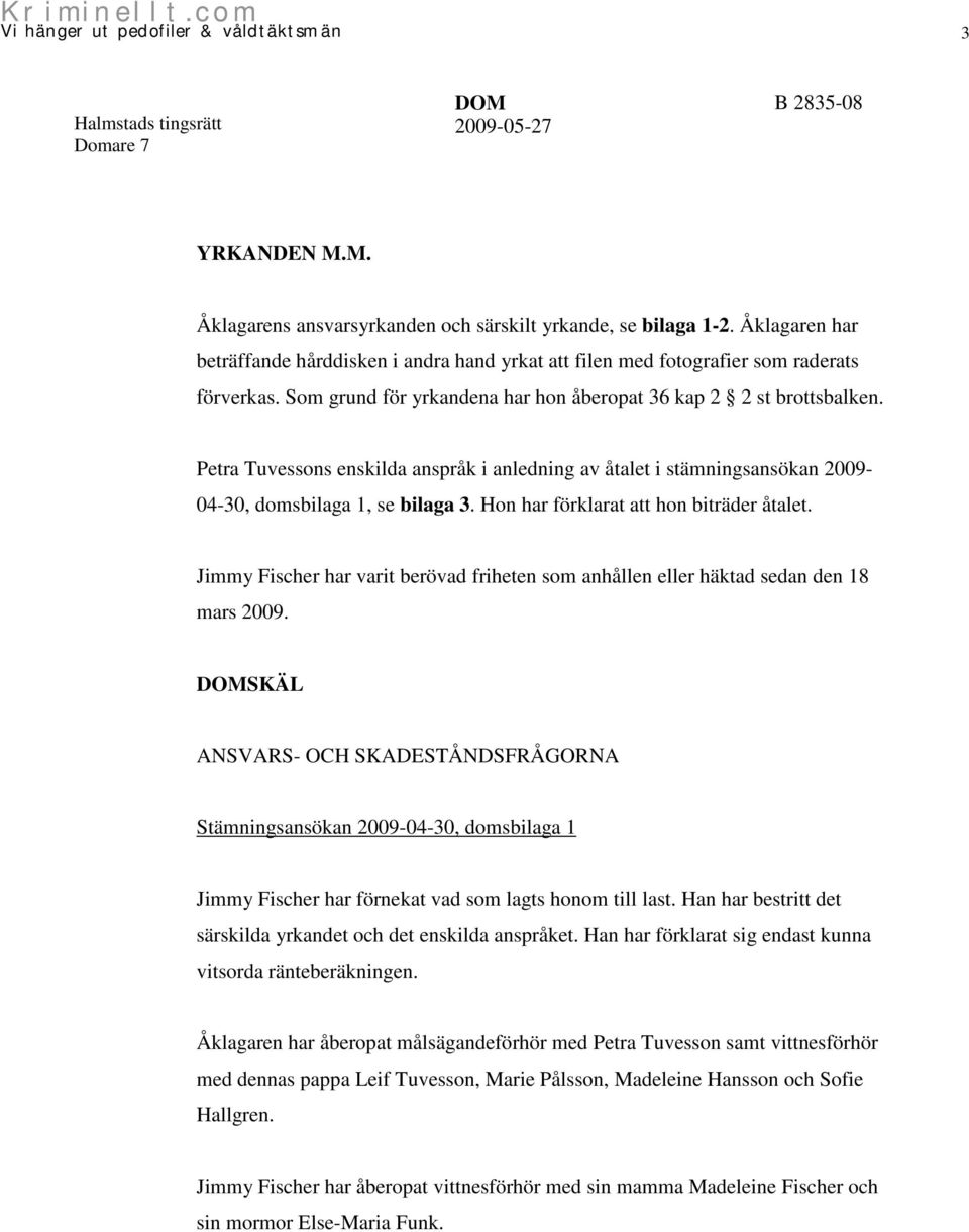 Hon har förklarat att hon biträder åtalet. Jimmy Fischer har varit berövad friheten som anhållen eller häktad sedan den 18 mars 2009.