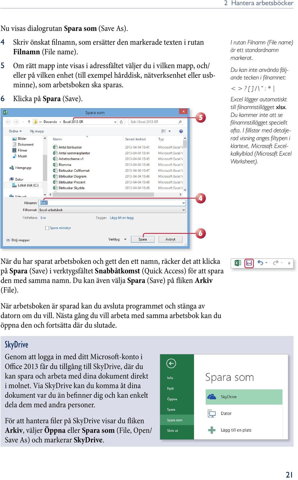 6 Klicka på Spara (Save). 5 I rutan Filnamn (File name) är ett standardnamn markerat. Du kan inte använda följande tecken i fi lnamnet: < >?