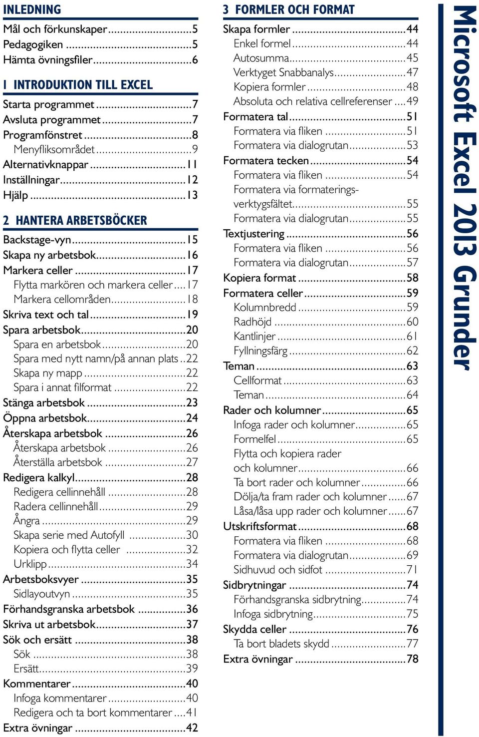 ..17 Markera cellområden...18 Skriva text och tal...19 Spara arbetsbok...20 Spara en arbetsbok...20 Spara med nytt namn/på annan plats...22 Skapa ny mapp...22 Spara i annat filformat.