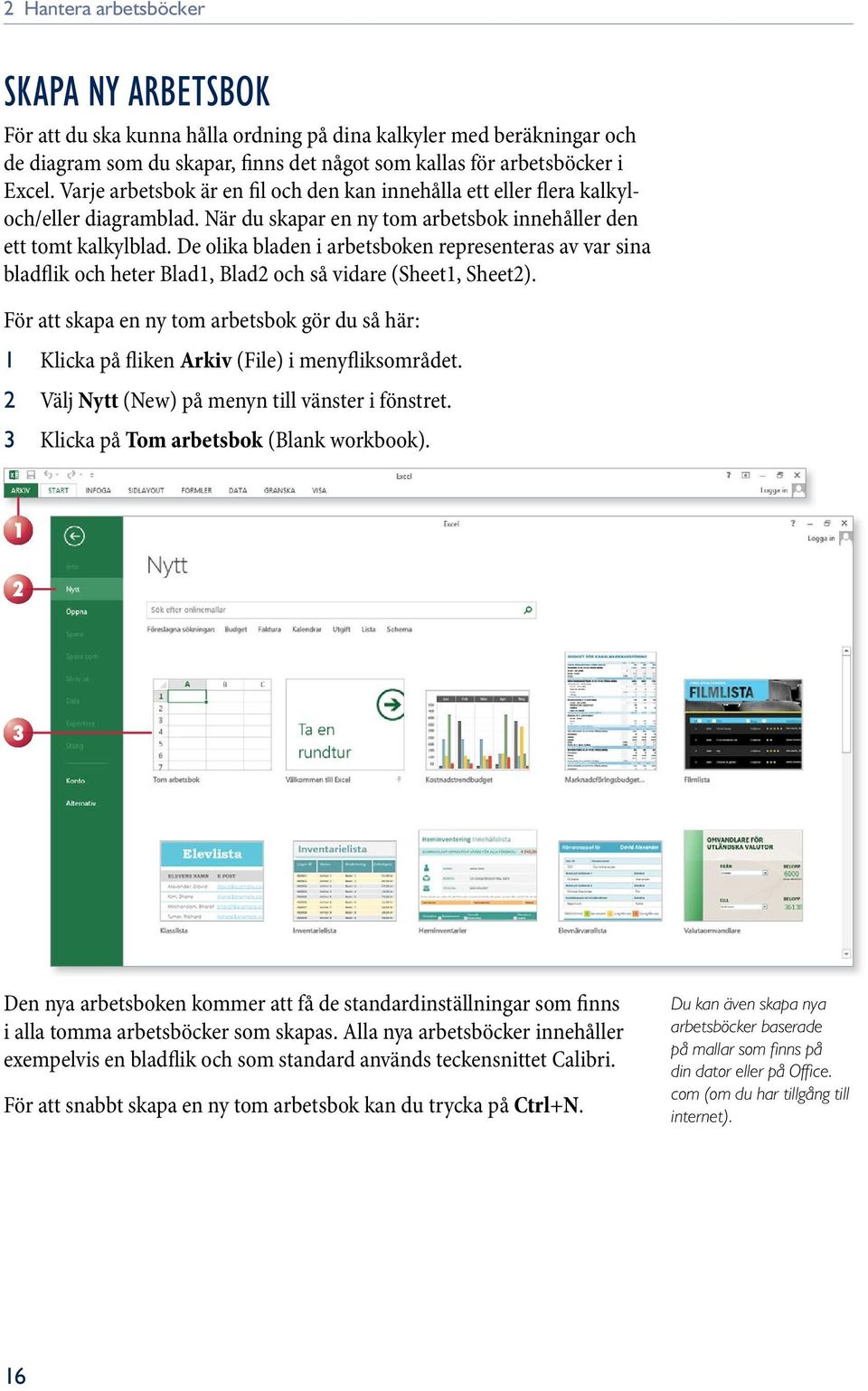 De olika bladen i arbetsboken representeras av var sina bladflik och heter Blad1, Blad2 och så vidare (Sheet1, Sheet2).