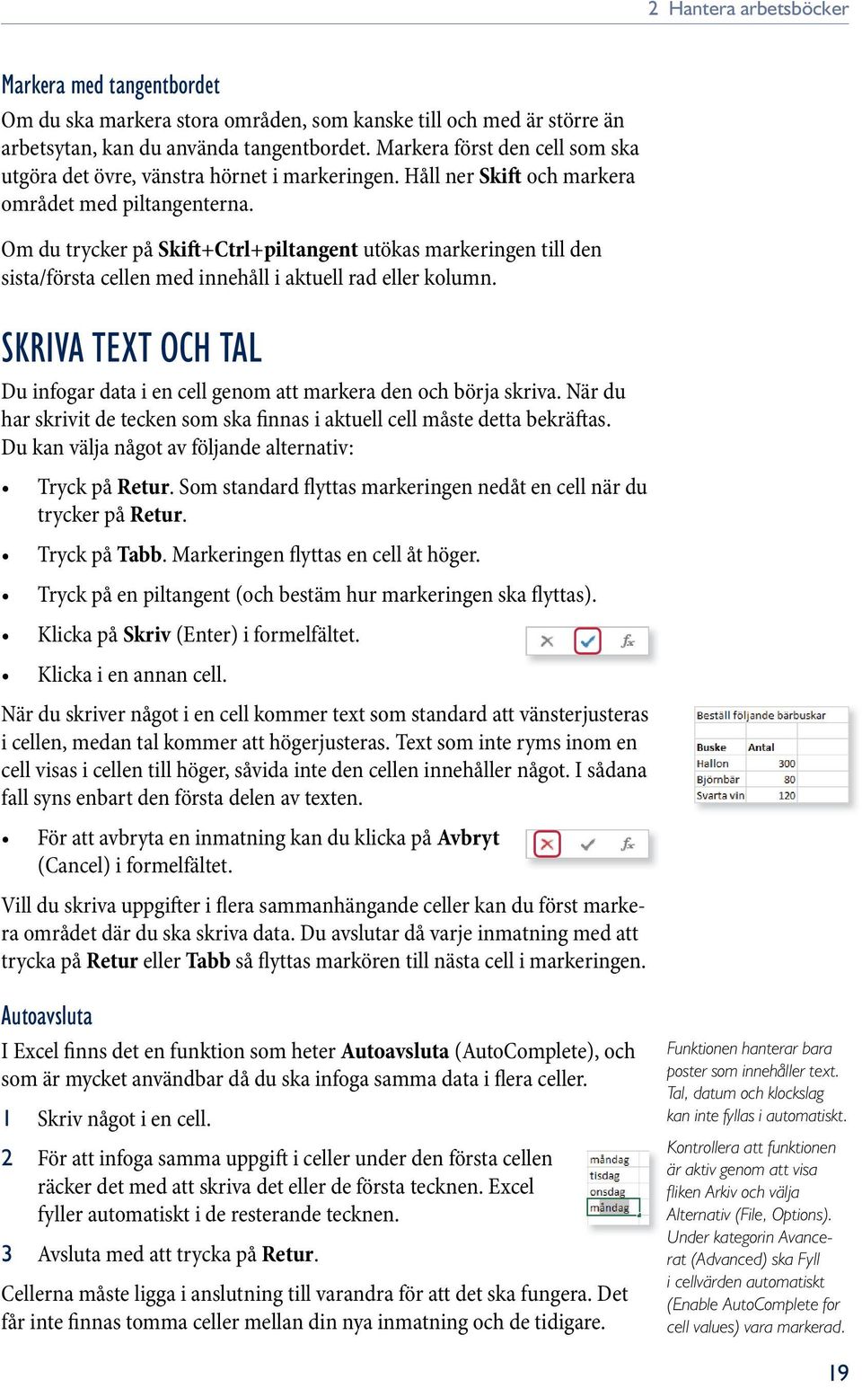 Om du trycker på S k i ft +Ctrl+piltangent utökas markeringen till den sista/första cellen med innehåll i aktuell rad eller kolumn.