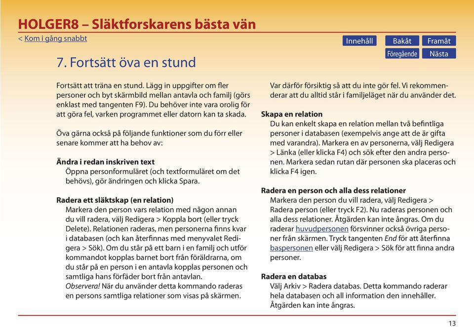 Öva gärna också på följande funktioner som du förr eller senare kommer att ha behov av: Ändra i redan inskriven text Öppna personformuläret (och textformuläret om det behövs), gör ändringen och