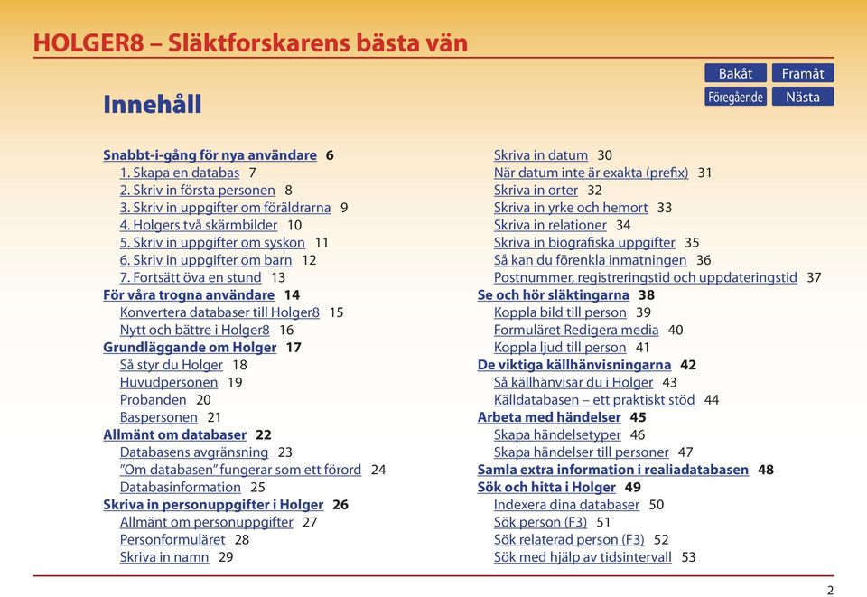 Fortsätt öva en stund 13 För våra trogna användare 14 Konvertera databaser till Holger8 15 Nytt och bättre i Holger8 16 Grundläggande om Holger 17 Så styr du Holger 18 Huvudpersonen 19 Probanden 20