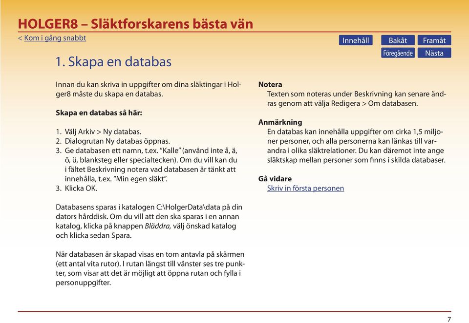 Om du vill kan du i fältet Beskrivning notera vad databasen är tänkt att innehålla, t.ex. Min egen släkt. 3. Klicka OK.