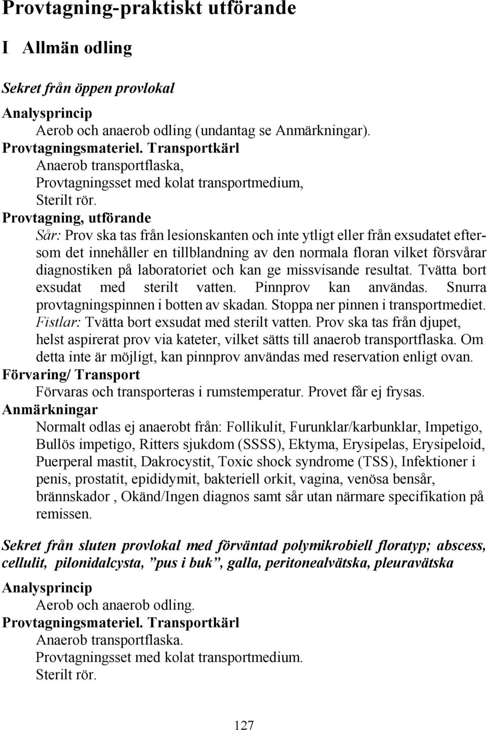 Provtagning, utförande Sår: Prov ska tas från lesionskanten och inte ytligt eller från exsudatet eftersom det innehåller en tillblandning av den normala floran vilket försvårar diagnostiken på