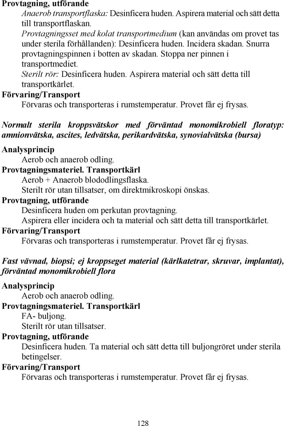 Stoppa ner pinnen i transportmediet. Sterilt rör: Desinficera huden. Aspirera material och sätt detta till transportkärlet. Förvaring/Transport Förvaras och transporteras i rumstemperatur.