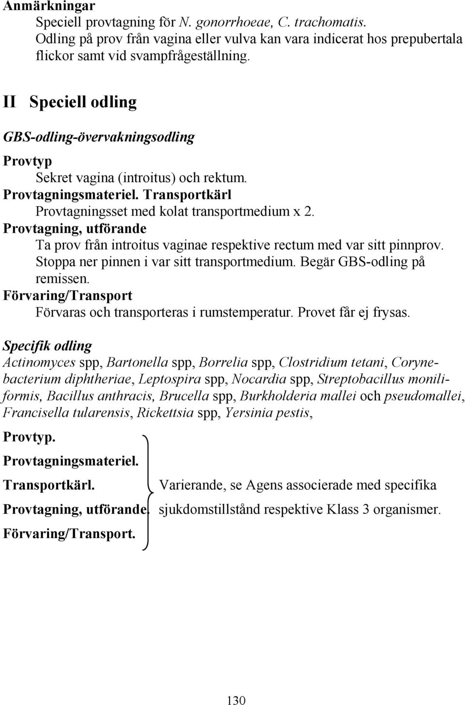 Provtagning, utförande Ta prov från introitus vaginae respektive rectum med var sitt pinnprov. Stoppa ner pinnen i var sitt transportmedium. Begär GBS-odling på remissen.