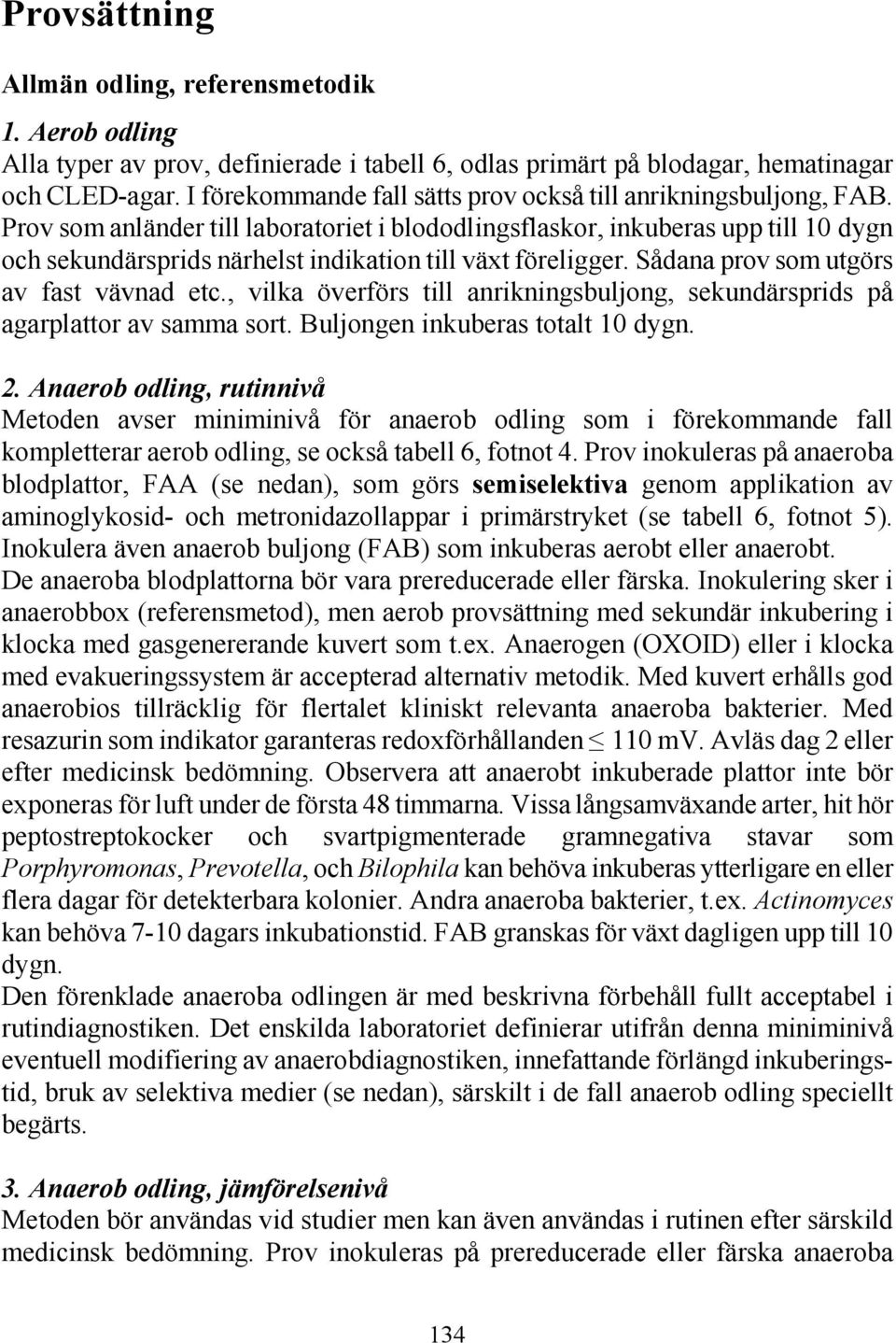 Prov som anländer till laboratoriet i blododlingsflaskor, inkuberas upp till 10 dygn och sekundärsprids närhelst indikation till växt föreligger. Sådana prov som utgörs av fast vävnad etc.