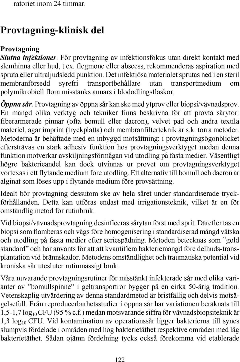 Det infektiösa materialet sprutas ned i en steril membranförsedd syrefri transportbehållare utan transportmedium om polymikrobiell flora misstänks annars i blododlingsflaskor. Öppna sår.