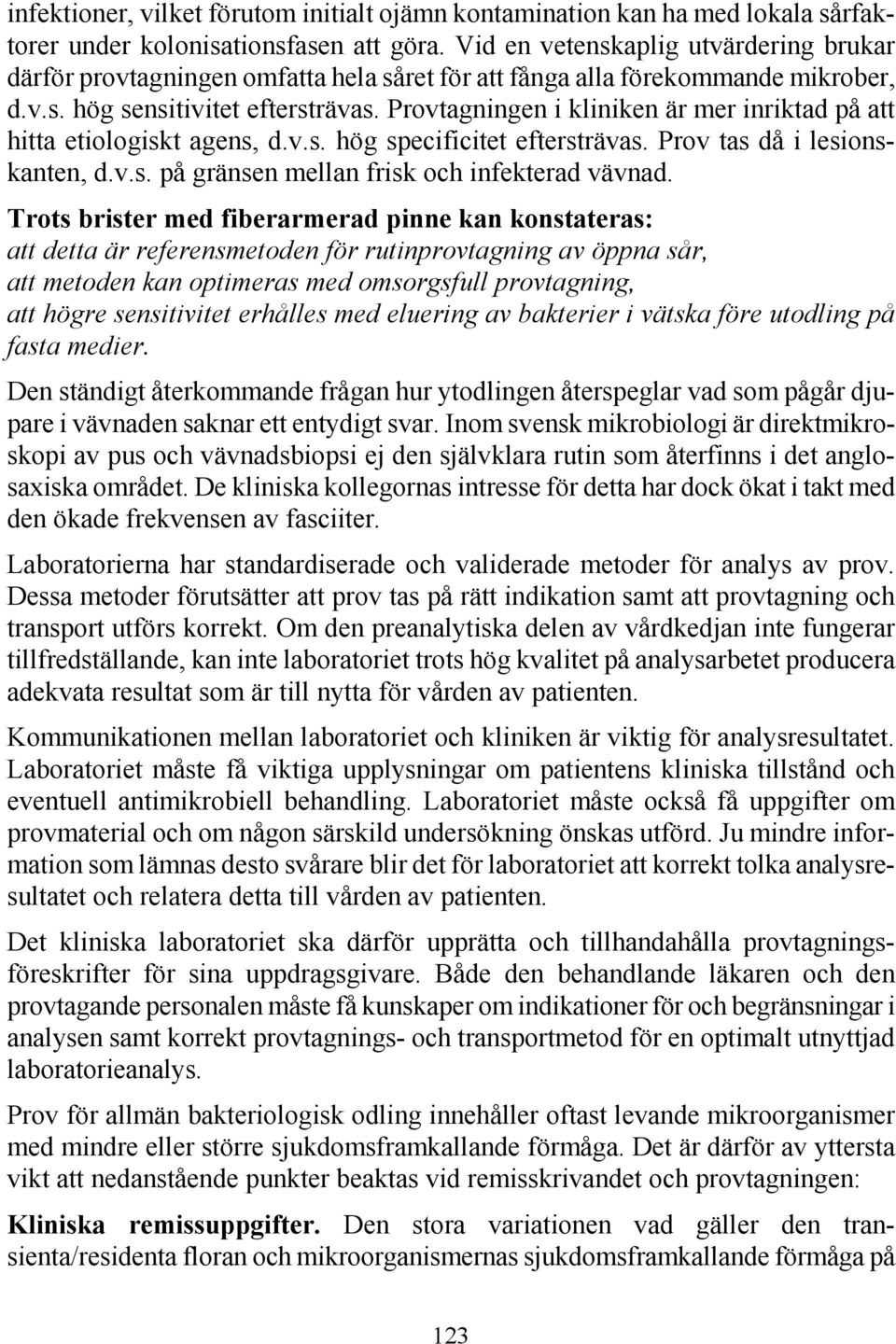 Provtagningen i kliniken är mer inriktad på att hitta etiologiskt agens, d.v.s. hög specificitet eftersträvas. Prov tas då i lesionskanten, d.v.s. på gränsen mellan frisk och infekterad vävnad.