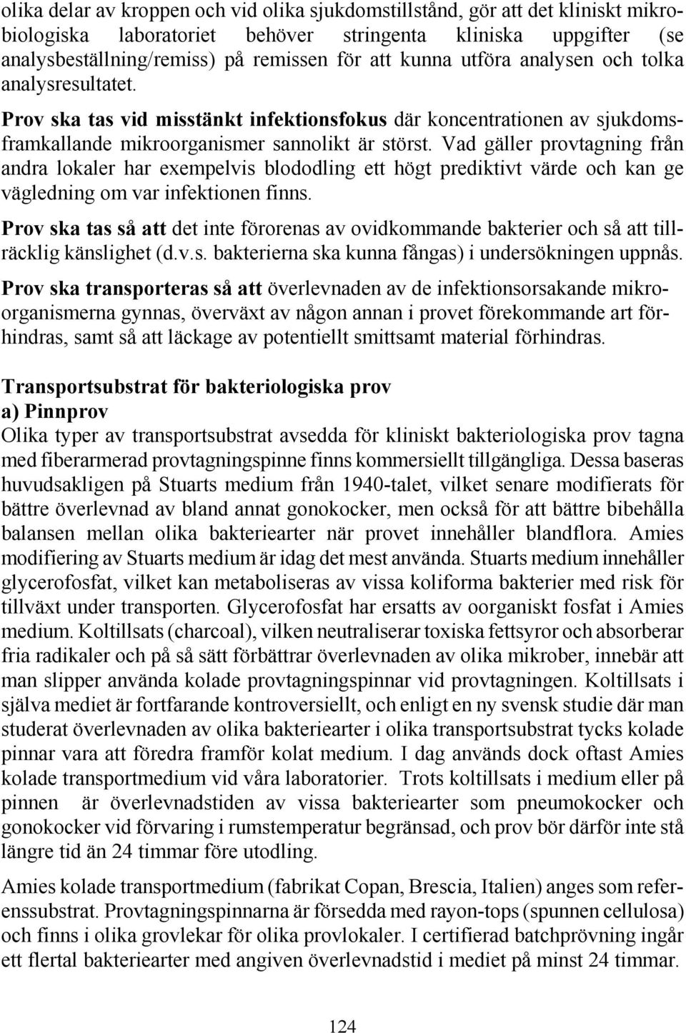 Vad gäller provtagning från andra lokaler har exempelvis blododling ett högt prediktivt värde och kan ge vägledning om var infektionen finns.