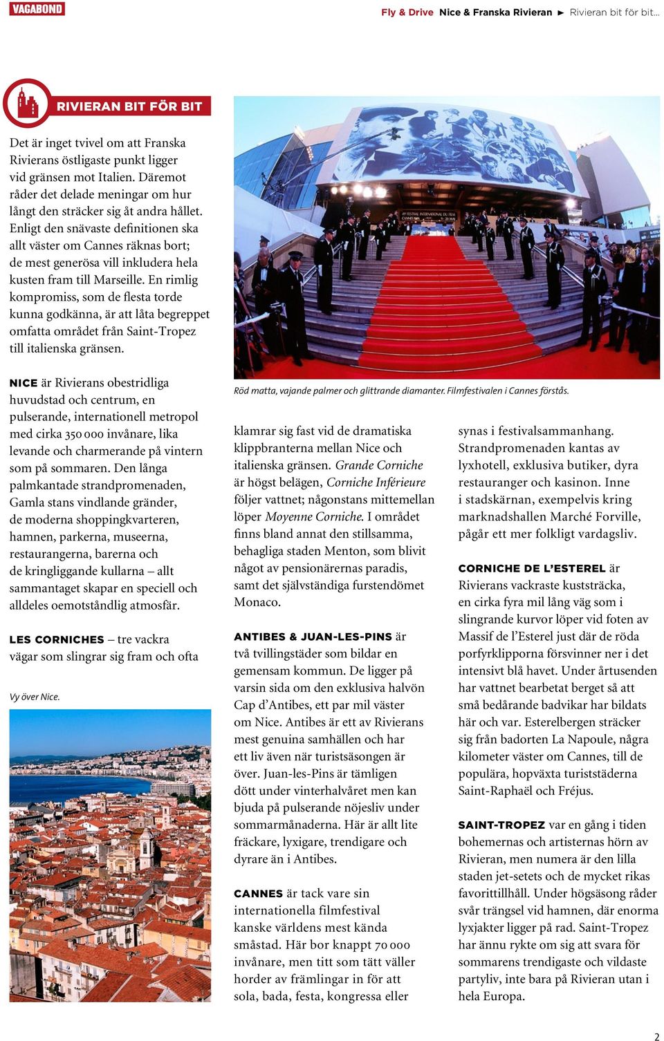 Enligt den snävaste definitionen ska allt väster om Cannes räknas bort; de mest generösa vill inkludera hela kusten fram till Marseille.