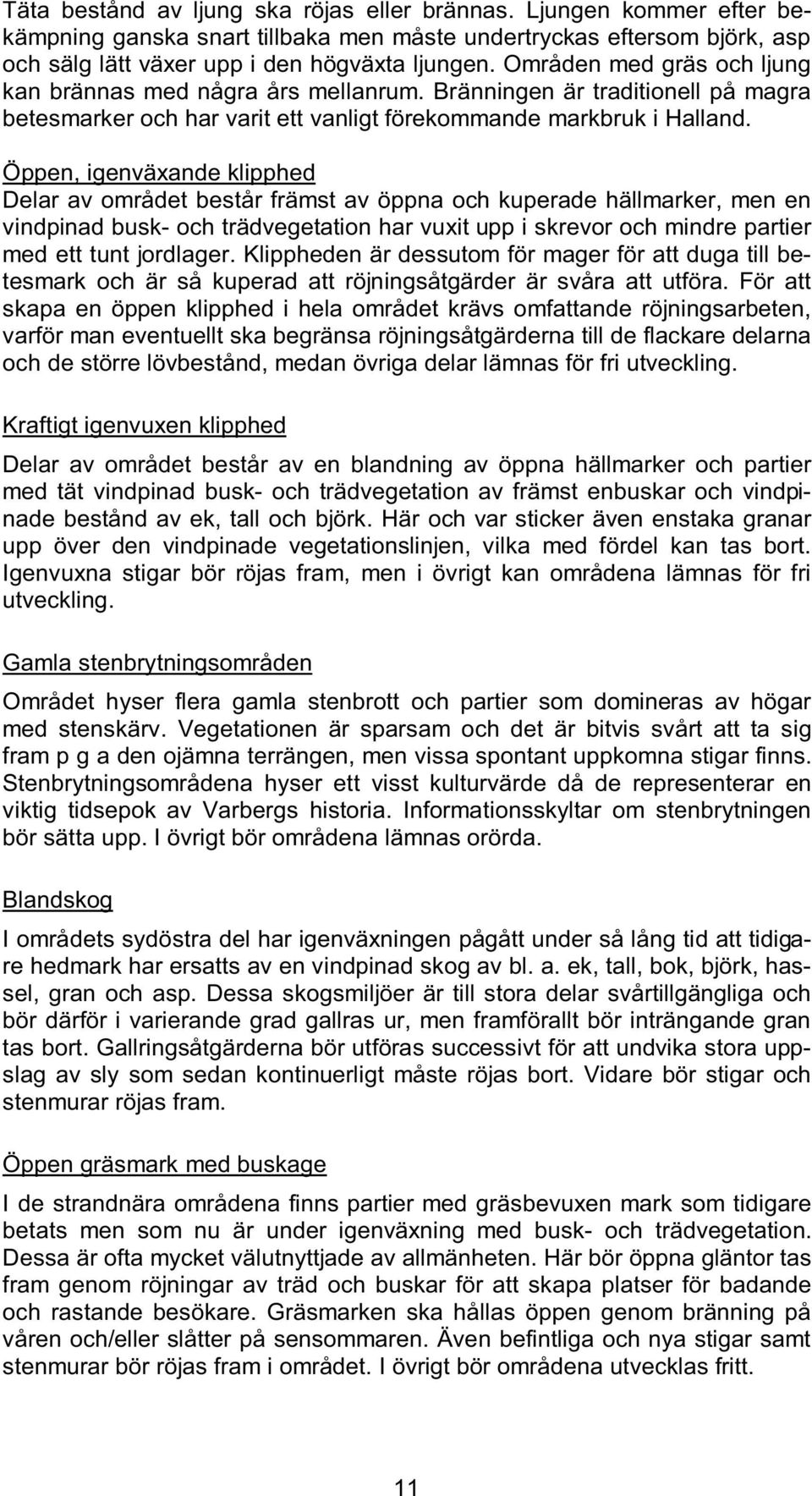 Öppen, igenväxande klipphed Delar av området består främst av öppna och kuperade hällmarker, men en vindpinad busk- och trädvegetation har vuxit upp i skrevor och mindre partier med ett tunt