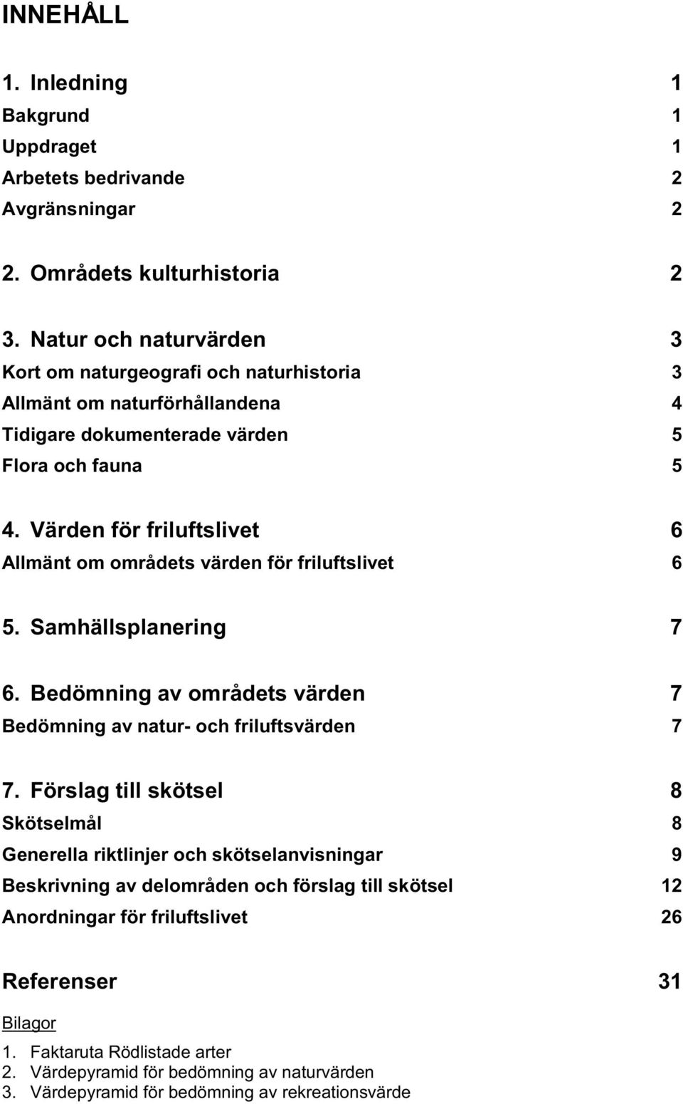 Värden för friluftslivet 6 Allmänt om områdets värden för friluftslivet 6 5. Samhällsplanering 7 6. Bedömning av områdets värden 7 Bedömning av natur- och friluftsvärden 7 7.