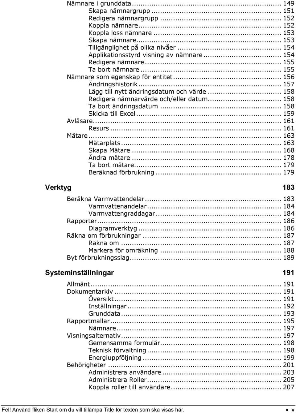 .. 158 Redigera nämnarvärde och/eller datum... 158 Ta bort ändringsdatum... 158 Skicka till Excel... 159 Avläsare... 161 Resurs... 161 Mätare... 163 Mätarplats... 163 Skapa Mätare... 168 Ändra mätare.