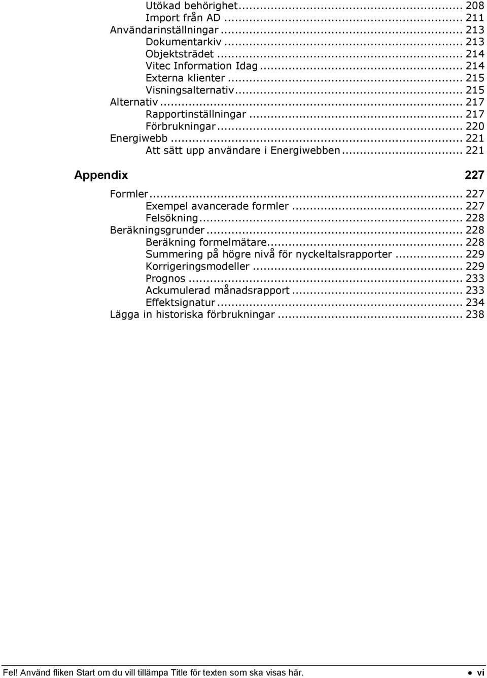 .. 227 Exempel avancerade formler... 227 Felsökning... 228 Beräkningsgrunder... 228 Beräkning formelmätare... 228 Summering på högre nivå för nyckeltalsrapporter.