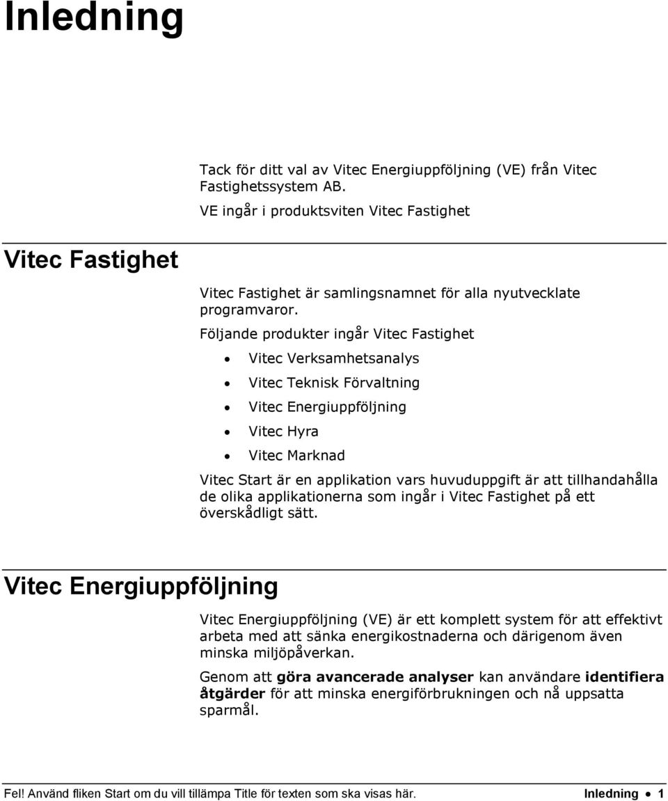 Följande produkter ingår Vitec Fastighet Vitec Verksamhetsanalys Vitec Teknisk Förvaltning Vitec Energiuppföljning Vitec Hyra Vitec Marknad Vitec Start är en applikation vars huvuduppgift är att