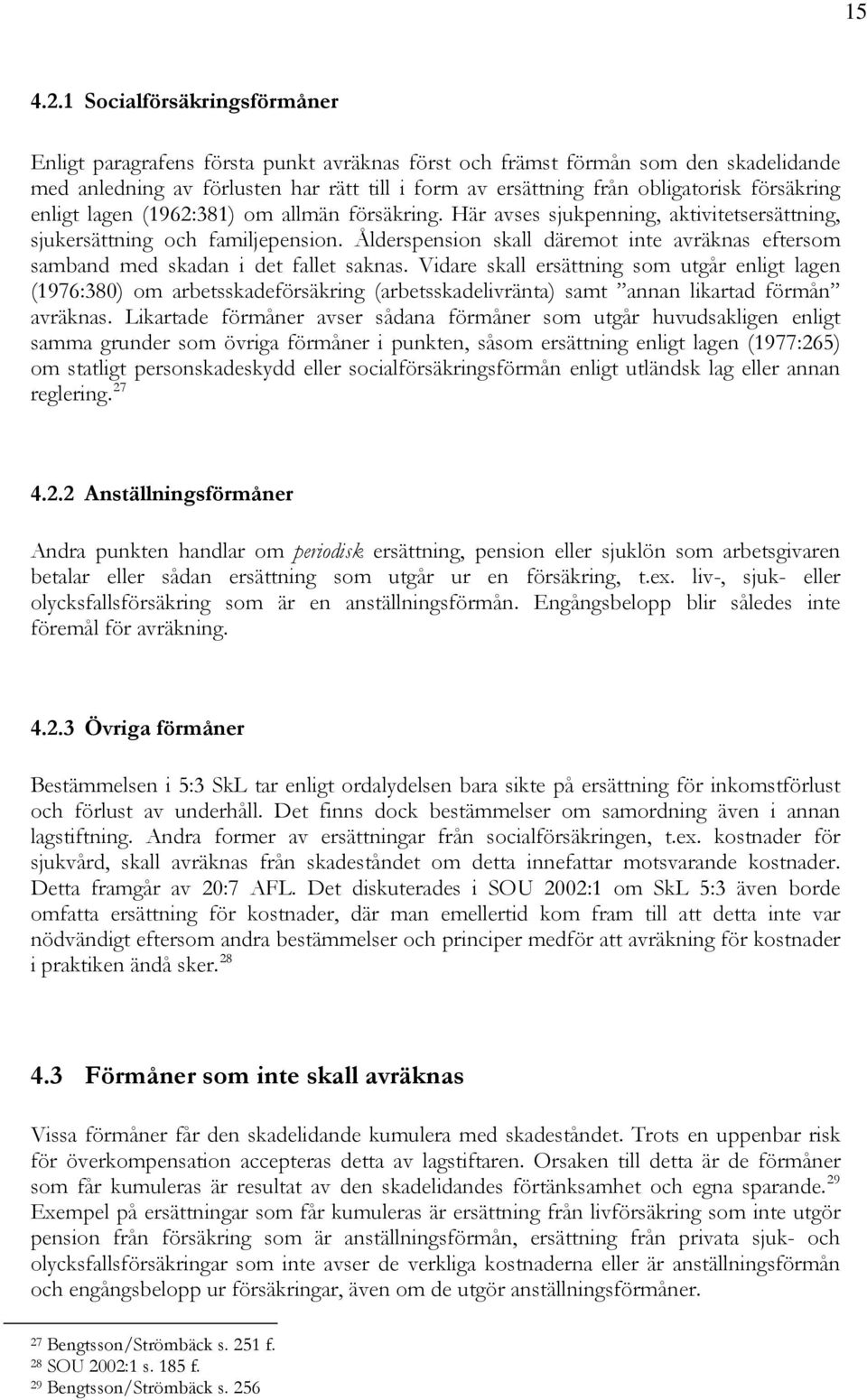 försäkring enligt lagen (1962:381) om allmän försäkring. Här avses sjukpenning, aktivitetsersättning, sjukersättning och familjepension.