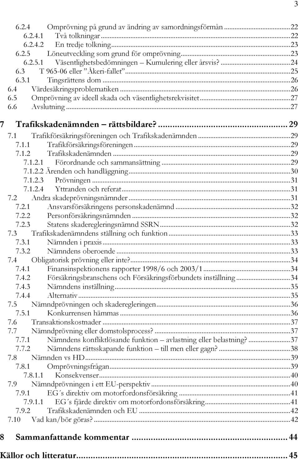 ..27 7 Trafikskadenämnden rättsbildare?... 29 7.1 Trafikförsäkringsföreningen och Trafikskadenämnden...29 7.1.1 Trafikförsäkringsföreningen...29 7.1.2 Trafikskadenämnden...29 7.1.2.1 Förordnande och sammansättning.