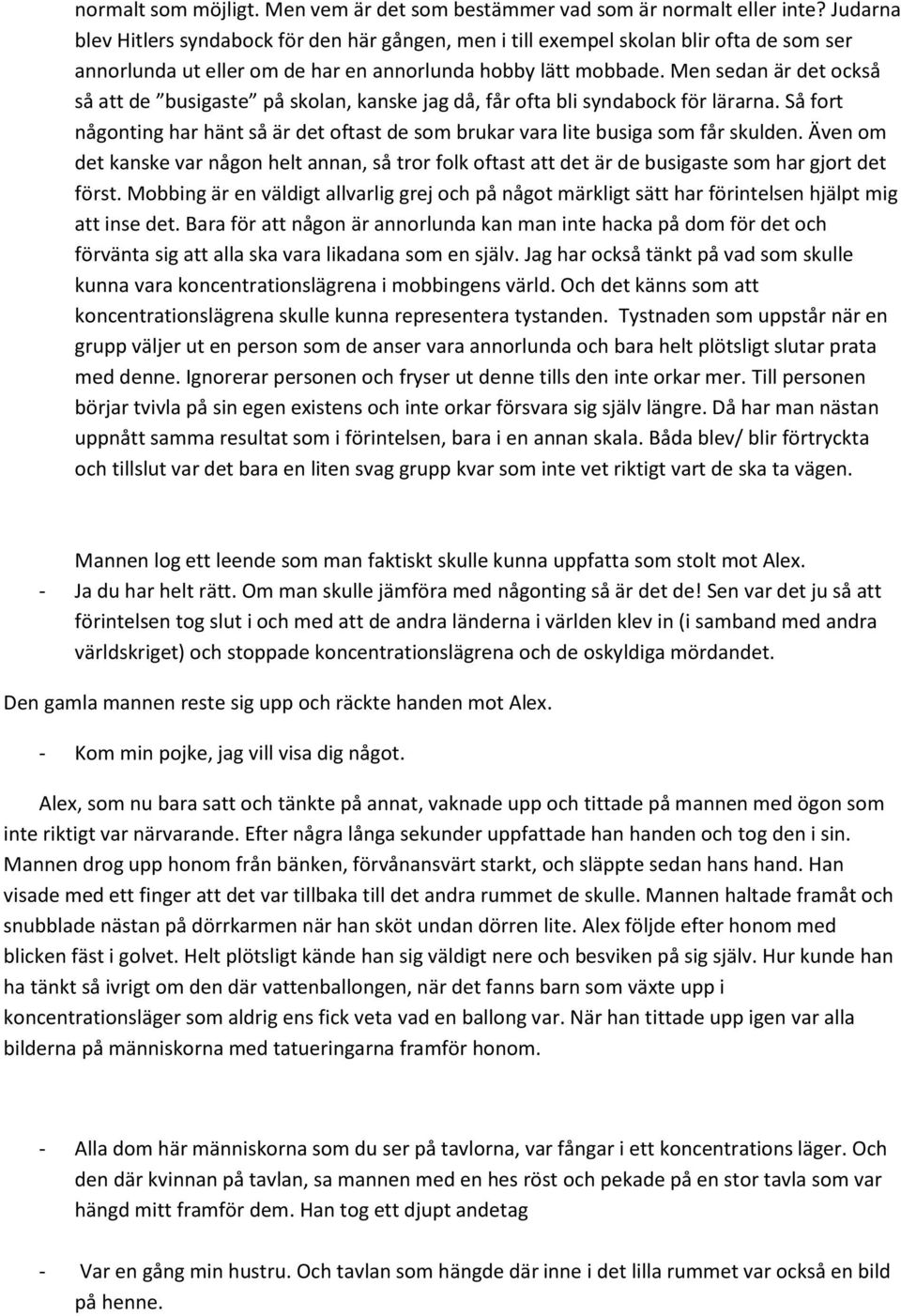 Men sedan är det också så att de busigaste på skolan, kanske jag då, får ofta bli syndabock för lärarna. Så fort någonting har hänt så är det oftast de som brukar vara lite busiga som får skulden.