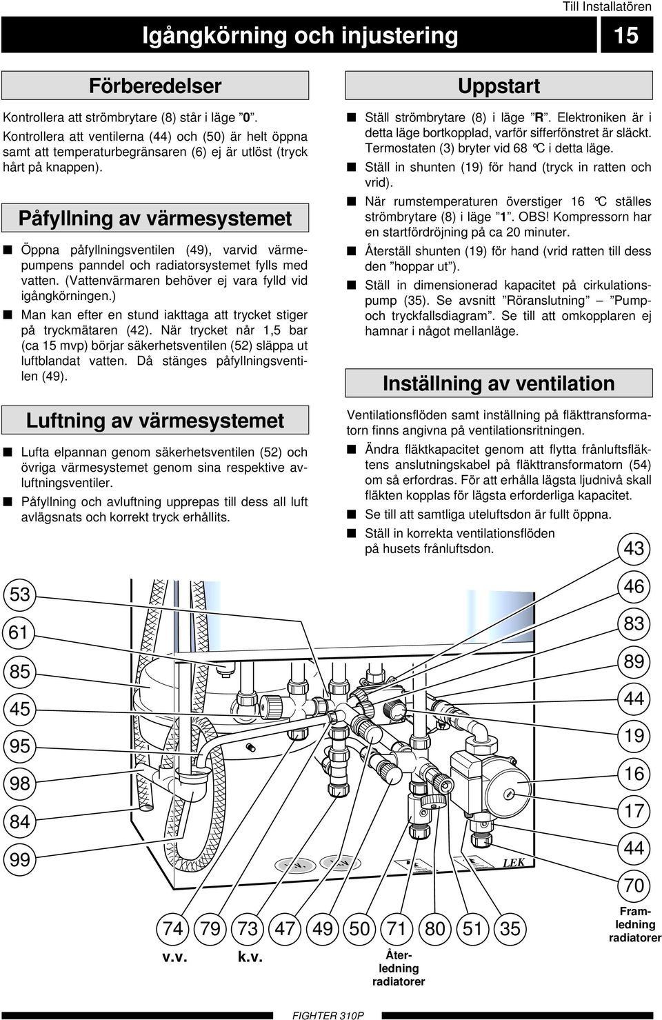 Påfyllning av värmesystemet Öppna påfyllningsventilen (49), varvid värmepumpens panndel och radiatorsystemet fylls med vatten. (Vattenvärmaren behöver ej vara fylld vid igångkörningen.