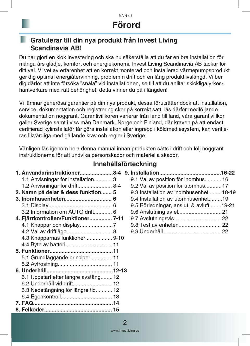 Vi vet av erfarenhet att en korrekt monterad och installerad värmepumpsprodukt ger dig optimal energiåtervinning, problemfri drift och en lång produktlivslängd.