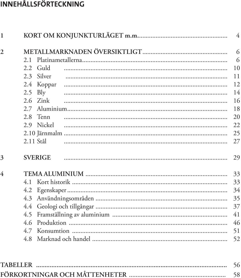 .. 29 4 TEMA ALUMINIUM... 33 4.1 Kort historik... 33 4.2 Egenskaper... 34 4.3 Användningsområden... 35 4.4 Geologi och tillgångar... 37 4.