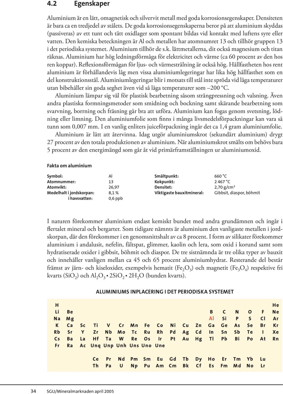 Den kemiska beteckningen är Al och metallen har atomnumret 13 och tillhör gruppen 13 i det periodiska systemet. Aluminium tillhör de s.k. lättmetallerna, dit också magnesium och titan räknas.