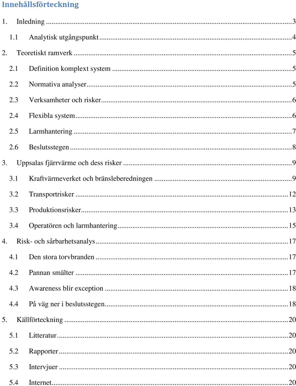 .. 12 3.3 Produktionsrisker... 13 3.4 Operatören och larmhantering... 15 4. Risk- och sårbarhetsanalys... 17 4.1 Den stora torvbranden... 17 4.2 Pannan smälter... 17 4.3 Awareness blir exception.