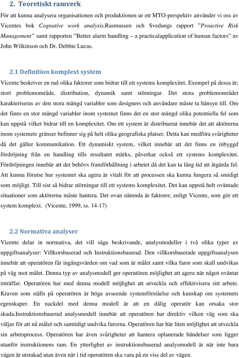 1 Definition komplext system Vicente beskriver en rad olika faktorer som bidrar till ett systems komplexitet. Exempel på dessa är; stort problemområde, distribution, dynamik samt störningar.