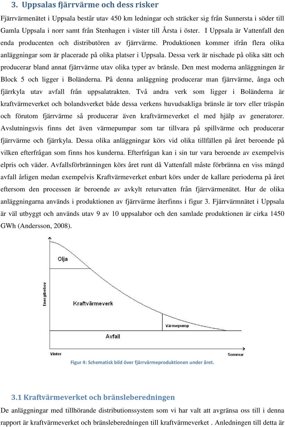 Dessa verk är nischade på olika sätt och producerar bland annat fjärrvärme utav olika typer av bränsle. Den mest moderna anläggningen är Block 5 och ligger i Boländerna.