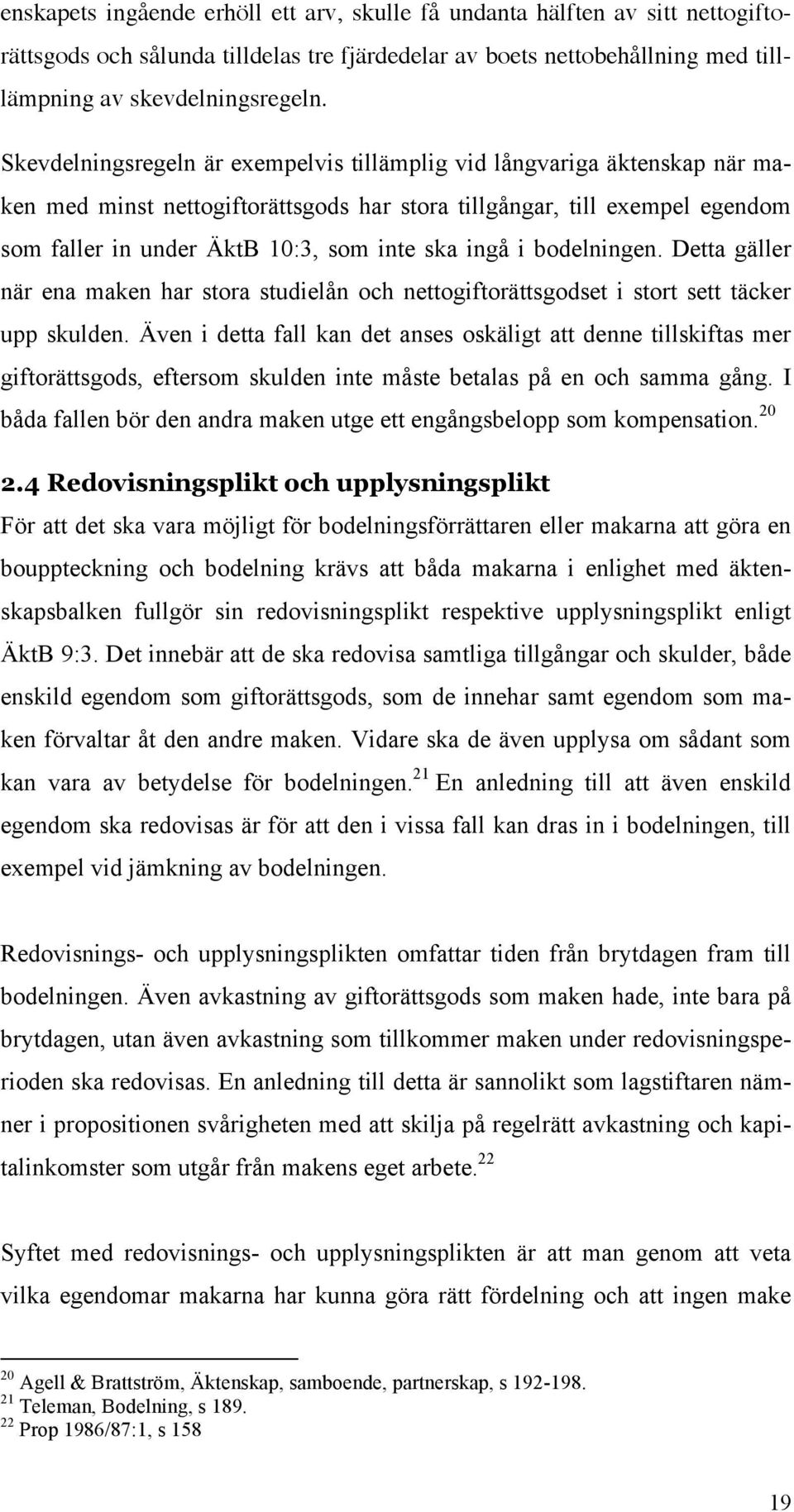 ingå i bodelningen. Detta gäller när ena maken har stora studielån och nettogiftorättsgodset i stort sett täcker upp skulden.